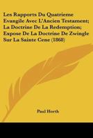Les Rapports Du Quatrieme Evangile Avec L'Ancien Testament; La Doctrine De La Redemption; Expose De La Doctrine De Zwingle Sur La Sainte Cene (1868) 1160176000 Book Cover