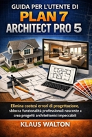 GUIDA PER L'UTENTE DI PLAN 7 ARCHITECT PRO 5: Elimina costosi errori di progettazione, sblocca funzionalità professionali nascoste e crea progetti architettonici impeccabili. (Italian Edition) B0GXDC5JML Book Cover