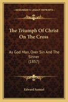 The Triumph Of Christ On The Cross: As God Man, Over Sin And The Sinner 1437342523 Book Cover