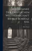 Der Gedanke Der P�pstlichen Weltherrschaft Bis Auf Bonifaz VIII (Classic Reprint) 1022709119 Book Cover