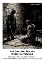 Die finstere Ära der Ketzerverfolgung: Die Inquisition als Instrument der kirchlichen Macht und ihre unschuldigen Opfer (German Edition) 3384314921 Book Cover