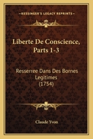 Liberte De Conscience, Parts 1-3: Resserree Dans Des Bornes Legitimes (1754) 1166194515 Book Cover