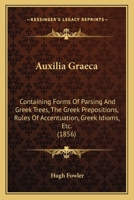 Auxilia Graeca: Containing Forms Of Parsing And Greek Trees, The Greek Prepositions, Rules Of Accentuation, Greek Idioms, Etc. 1120160626 Book Cover