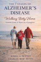The 7 Stages of Alzheimer's Disease: Walking Betty Home: Lessons from 11 Years As a Caregiver B0GT4WW87L Book Cover