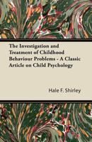 The Investigation and Treatment of Childhood Behaviour Problems - A Classic Article on Child Psychology 1447430743 Book Cover