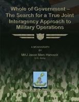 Whole of Government: The Search for a True Joint Interagency Approach to Military Operations 1484859111 Book Cover
