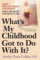 What's My Childhood Got to Do with It?: How Discovering Your Past Will Benefit Your Future 0988200813 Book Cover