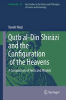 Quṭb al-Dīn Shīrāzī and the Configuration of the Heavens: A Comparison of Texts and Models 9402400826 Book Cover