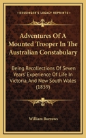 Adventures Of A Mounted Trooper In The Australian Constabulary: Being Recollections Of Seven Years' Experience Of Life In Victoria, And New South Wales 1437474543 Book Cover