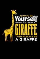 Always Be Yourself Unless You Can Be A Giraffe Then Always Be A Giraffe: Giraffe Notebook Giraffes Journal Animals Lovers Birthday Present Gift 1710400951 Book Cover
