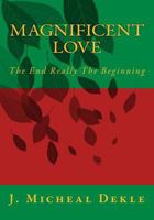 Magnificent Love: The End Really The Beginning 0692745831 Book Cover