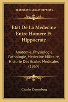 Etat de la Médecine Entre Homère Et Hippocrate: Anatomie, Physiologie, Pathologie, Médecine Militaire, Histoire Des écoles Médicales, Pour Faire Suite à La Médecine Dans Homère 1146296444 Book Cover