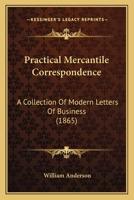 Practical Mercantile Letter-Writer...: Containing Proforma Invoices, Account Sales, Bill of Lading, and Bills of Exchange, Also an Explanation of the German Chain Rule 1286031028 Book Cover