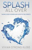 Splash All Over: Taking God's Power and Love to the Streets 1981312404 Book Cover