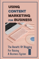 Using Content Marketing For Business: The Benefit Of Blogging For Raising A Business System: Develop Writing Skills B09CRM3LC1 Book Cover