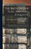 The Birth Of Our Flag, And Flag Etiquette: An Address Delivered Before The Pennsylvania Society Of The Order Of The Founders And Patriots Of America 1016091028 Book Cover