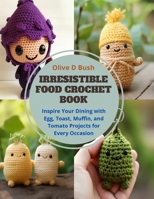 Irresistible Food Crochet Book: Inspire Your Dining with Egg, Toast, Muffin, and Tomato Projects for Every Occasion B0CQ663HH8 Book Cover