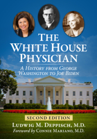 The White House Physician: A History from George Washington to Joe Biden, 2D Ed. 1476687005 Book Cover