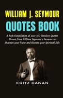 WILLIAM J. SEYMOUR QUOTES BOOK: A Rich Compilation of over 150 Timeless Quotes Drawn from William Seymour’s Sermons to Sharpen your Faith and Elevate your Spiritual Life B0GGPPNMW5 Book Cover