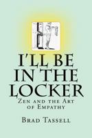I'll Be in the Locker: Zen and the Art of Empathy 1530695333 Book Cover