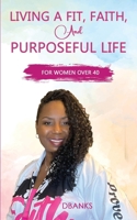 Living A Fit Faith And Purposeful Life: For Women Over 40 B08CP92NNC Book Cover