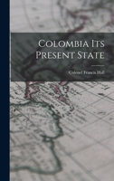 Colombia: Its Present State 1523967145 Book Cover