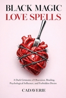 Black Magic Love Spells: A Dark Grimoire of Obsession, Binding, Psychological Influence, and Forbidden Desire B0GHWLKBNC Book Cover
