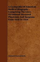 A Cyclopedia Of American Medical Biography - Comprising The Lives Of Eminent Deceased Physicians And Surgeons From 1610 To 1910 1444691880 Book Cover