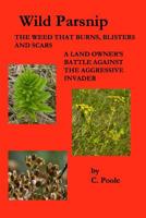 Wild Parsnip: The Weed that Burns, Blisters and Scars: A Land Owner's Battle Against the Aggressive Invader 1463565909 Book Cover