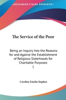 The Service of the Poor: An Inquiry Into the Reasons for and Against the Establishment of Religious Sisterhoods for Charitable Purposes 1019058676 Book Cover