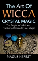 The Art of Wicca Crystal Magic: The Beginner's Guide to Practicing Wiccan Crystal Magic 375264074X Book Cover