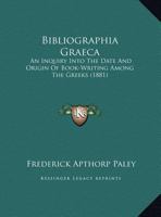 Bibliographia Graeca: An Inquiry Into The Date And Origin Of Book-Writing Among The Greeks 1358914621 Book Cover