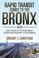 Rapid Transit Comes to the Bronx: How It Helped in the Development, Growth and Prosperity of the Borough 1543450423 Book Cover
