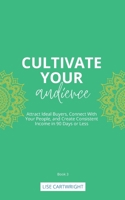 Cultivate Your Audience: Attract Ideal Buyers, Connect With Your People, and Create Consistent Income in 90 Days or Less (Cultivate Your Business Series) 0645884545 Book Cover