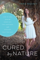 Cured by Nature: How to Heal from the Inside Out, Find Happiness, and Discover Your True Self 1634504011 Book Cover