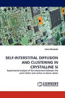 SELF-INTERSTITIAL DIFFUSION AND CLUSTERING IN CRYSTALLINE Si: Experimental analysis of the interactions between the point defect and carbon or boron atoms 3838380231 Book Cover