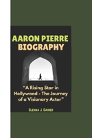 AARON PIERRE BIOGRAPHY: “A Rising Star in Hollywood - The Journey of a Visionary Actor” B0DT17VP1F Book Cover