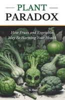 PLANT PARADOX: How Fruits and Vegetables May Be Harming Your Health: The Shocking Truth About the Hidden Dangers in Plant Based Foods. (Nutrition and Better Health) B0DXBVD7JS Book Cover