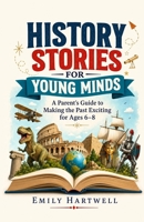 History Stories for Young Minds: A Parent's Guide to Making the Past Exciting for Ages 6–8 B0H3SYY66R Book Cover