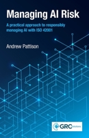 Managing AI Risk: A practical approach to responsibly managing AI with ISO 42001 1787785890 Book Cover