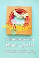 Thanksgiving Paper Crafts: Create, Color and Share Your Own Handmade Thanksgiving: Paper Card for Thanksgiving B08NS2P1CT Book Cover