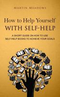How to Help Yourself With Self-Help: A Short Guide on How to Use Self-Help Books to Achieve Your Goals 8395454406 Book Cover