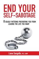 End Your Self-Sabotage: 8 Deadly Patterns Preventing You from Leading the Life You Want 0994950845 Book Cover
