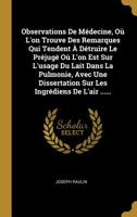 Observations de M�decine, O� l'On Trouve Des Remarques Qui Tendent � D�truire Le Pr�jug� O� l'On Est Sur l'Usage Du Lait Dans La Pulmonie, Avec Une Dissertation Sur Les Ingr�diens de l'Air ...... 1010668668 Book Cover