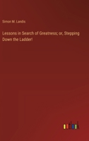 Lessons in Search of Greatness; or, Stepping Down the Ladder! 3385375649 Book Cover