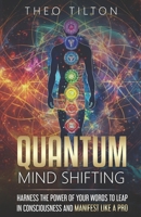 Quantum Mind Shifting: Harness the Power of Your Words to Leap in Consciousness and Manifest Like a Pro 1737574659 Book Cover