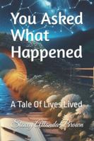 You Asked What Happened: A Tale Of Lives Lived B0G52C5MPK Book Cover