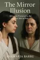 The Mirror Illusion: Why We Pretend to Be What We're Not B0FG29TYKQ Book Cover