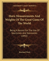 Horn Measurements And Weights Of The Great Game Of The World: Being A Record For The Use Of Sportsmen And Naturalists 1409714624 Book Cover