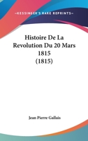 Histoire de La Ra(c)Volution Du 20 Mars 1815, Ou Cinquia]me Et Dernia]re Partie de L'Histoire: Du 18 Brumaire Et de Buonaparte 2013340516 Book Cover